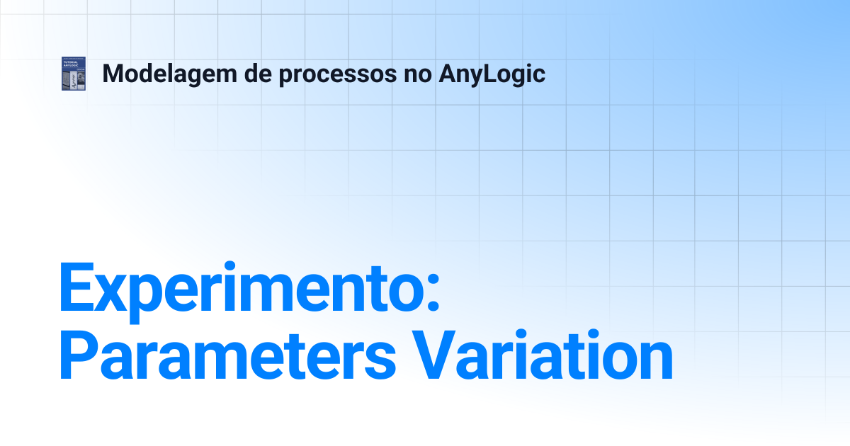 Experimento: Parameters Variation | Modelagem de processos no AnyLogic